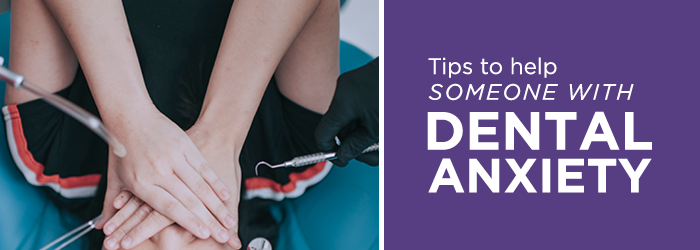 Tips to help someone with dental anxiety